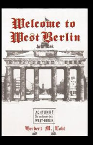 Welcome to West Berlin: A Novel Herbert M. Lobl Author