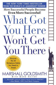 What Got You Here Won't Get You There: How Successful People Become Even More Successful Marshall Goldsmith Author