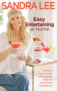 Easy Entertaining at Home: Cocktails, Finger Foods, and Creative Ideas for Year-Round Celebrations Sandra Lee Author