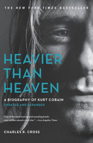 Heavier Than Heaven: A Biography of Kurt Cobain Charles R. Cross Author