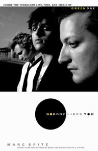 Nobody Likes You: Inside the Turbulent Life, Times, and Music of Green Day Marc Spitz Author