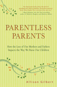Parentless Parents: How the Loss of Our Mothers and Fathers Impacts the Way We Raise Our Children - Allison Gilbert