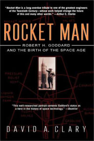 Rocket Man: Robert H. Goddard and the Birth of the Space Age David A. Clary Author