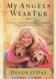 My Angels Wear Fur: Animals I Rescued and Their Stories of Unconditional Love
