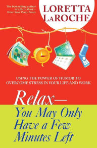 Relax--You May Only Have a Few Minutes Left: Using the Power of Humor to Overcome Stress in Your Life and Work Loretta LaRoche Author