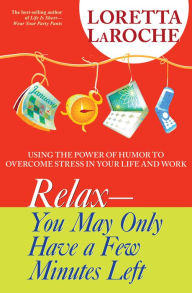 RELAX - You May Only Have a Few Minutes Left: Using the Power of Humor to Overcome Stress in Your Life and Work Loretta Laroche Author