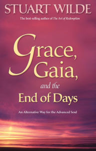 Grace, Gaia, and The End of Days: An Alternative Way for the Advanced Soul Stuart Wilde Author