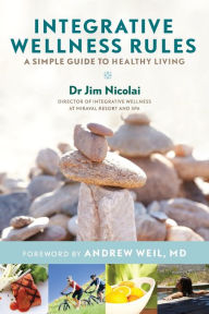Integrative Wellness Rules: A Simple Guide to Healthy Living Jim Nicolai Dr. Author