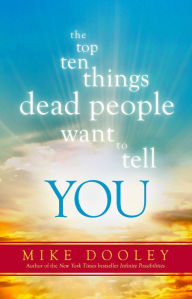 The Top Ten Things Dead People Want to Tell YOU Mike Dooley Author