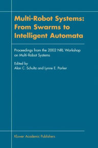 Multi-Robot Systems: From Swarms to Intelligent Automata: Proceedings from the 2002 NRL Workshop on Multi-Robot Systems Alan C. Schultz Editor