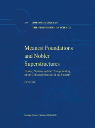 Meanest Foundations and Nobler Superstructures: Hooke, Newton and the Compounding of the Celestiall Motions of the Planetts Ofer Gal Author