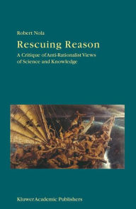 Rescuing Reason: A Critique of Anti-Rationalist Views of Science and Knowledge R. Nola Author