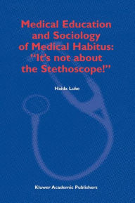 Medical Education and Sociology of Medical Habitus: It's not about the Stethoscope! H. Luke Author