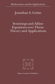 Semirings and Affine Equations over Them: Theory and Applications Jonathan S. Golan Author