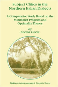 Subject Clitics in the Northern Italian Dialects: A Comparative Study Based on the Minimalist Program and Optimality Theory Cecilia Goria Author