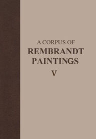 A Corpus of Rembrandt Paintings V: The Small-Scale History Paintings Ernst van de Wetering Editor