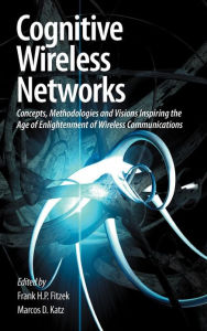 Cognitive Wireless Networks: Concepts, Methodologies and Visions Inspiring the Age of Enlightenment of Wireless Communications Frank H. P. Fitzek Edit