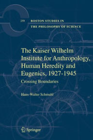 The Kaiser Wilhelm Institute for Anthropology, Human Heredity and Eugenics, 1927-1945: Crossing Boundaries Hans-Walter Schmuhl Author