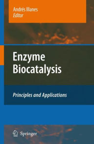 Enzyme Biocatalysis: Principles and Applications Andrés Illanes Editor