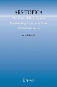Ars Topica: The Classical Technique of Constructing Arguments from Aristotle to Cicero Sara Rubinelli Author