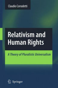 Relativism and Human Rights: A Theory of Pluralistic Universalism Claudio Corradetti Author