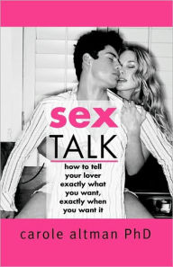 Sex Talk: How to Tell Your Lover Exactly What You Want, Exactly When You Want It - Carole Altman