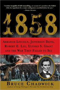 1858: Abraham Lincoln, Jefferson Davis, Robert E. Lee, Ulysses S. Grant and the War They Failed to See Bruce Chadwick Author