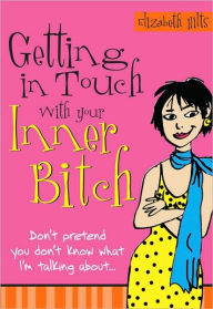 Getting in Touch with Your Inner Bitch Elizabeth Hilts Author