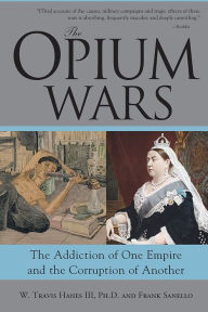 The Opium Wars: The Addiction of One Empire and the Corruption of Another - W. Hanes III