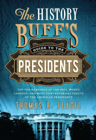 History Buff's Guide to the Presidents: Top Ten Rankings of the Best, Worst, Largest, and Most Controversial Facets of the American Presidency Thomas