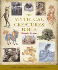 The Mythical Creatures Bible: The Definitive Guide to Legendary Beings Brenda Rosen Author