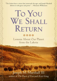 To You We Shall Return: Lessons About Our Planet from the Lakota Joseph M. Marshall III Author
