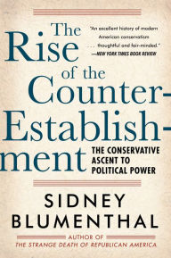 The Rise of the Counter-Establishment: The Conservative Ascent to Political Power Sidney Blumenthal Author