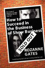 How to Succeed in the Business of Show Business: Or Everything They Don't Tell You in Acting School but I Will - Rozanne Gates