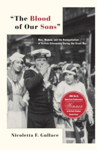 The Blood of Our Sons: Men, Women and the Renegotiation of British Citizenship During the Great War N. Gullace Author