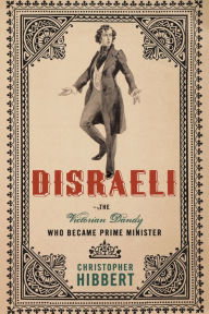 Disraeli: The Victorian Dandy Who Became Prime Minister Christopher Hibbert Author