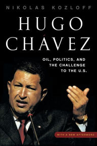 Hugo ChÃ¡vez: Oil, Politics, and the Challenge to the U.S. Nikolas Kozloff Author