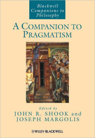 A Companion to Pragmatism John R. Shook Editor