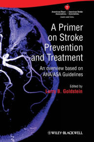 A Primer on Stroke Prevention and Treatment: An Overview Based on AHA/ASA Guidelines Larry B. Goldstein Editor