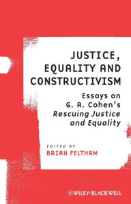 Justice, Equality and Constructivism: Essays on G. A. Cohen's Rescuing Justice and Equality Brian Feltham Editor