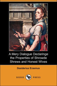 A Mery Dialogue Declaringe the Properties of Shrowde Shrews and Honest Wives (Dodo Press) Desiderius Erasmus Author