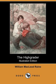 The Highgrader (Illustrated Edition) (Dodo Press) - William MacLeod Raine