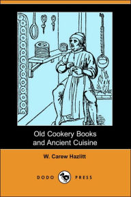 Old Cookery Books and Ancient Cuisine (Dodo Press) W. Carew Hazlitt Author