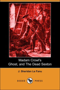 Madam Crowl's Ghost, And The Dead Sexton (Dodo Press) - J. Sheridan Le Fanu