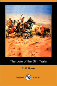 The Lure Of The Dim Trails (Dodo Press) B. M. Bower Author