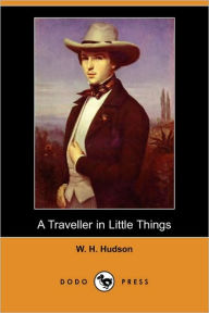 A Traveller In Little Things (Dodo Press) W. H. Hudson Author