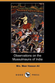 Observations On The Mussulmauns Of India (Dodo Press) - Mrs. Meer Hassan Ali