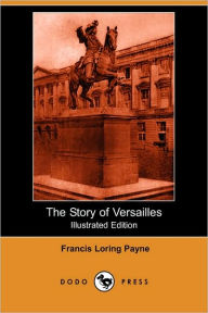 The Story Of Versailles (Illustrated Edition) - Francis Loring Payne