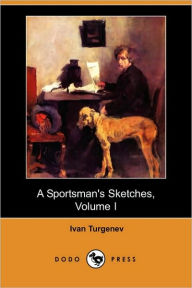 A Sportsman's Sketches, Volume I (Dodo Press) Ivan Sergeevich Turgenev Author