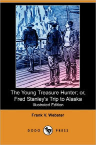The Young Treasure Hunter; Or, Fred Stanley'S Trip To Alaska (Illustrated Edition) Frank V. Webster Author